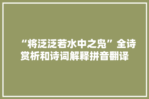 “将泛泛若水中之凫”全诗赏析和诗词解释拼音翻译