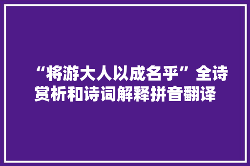 “将游大人以成名乎”全诗赏析和诗词解释拼音翻译