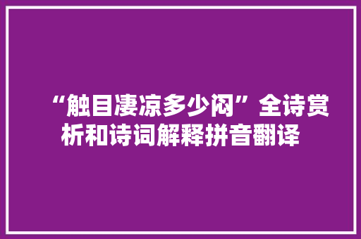 “触目凄凉多少闷”全诗赏析和诗词解释拼音翻译 “触目凄凉多少闷”全诗赏析和诗词解释拼音翻译