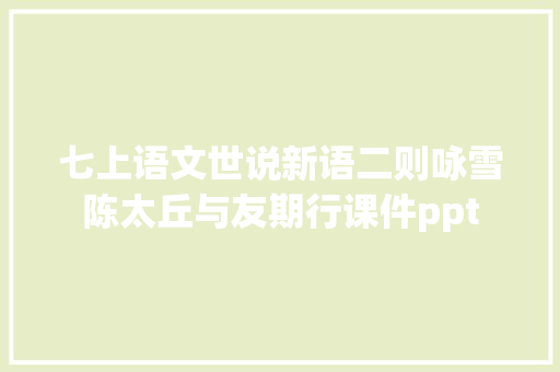 七上语文世说新语二则咏雪陈太丘与友期行课件ppt 七上语文世说新语二则咏雪陈太丘与友期行课件ppt