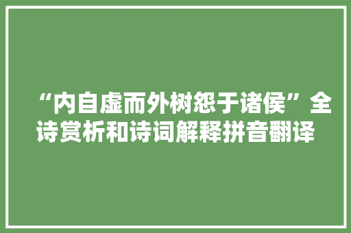 “内自虚而外树怨于诸侯”全诗赏析和诗词解释拼音翻译 “内自虚而外树怨于诸侯”全诗赏析和诗词解释拼音翻译