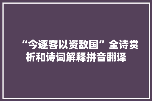 “今逐客以资敌国”全诗赏析和诗词解释拼音翻译 “今逐客以资敌国”全诗赏析和诗词解释拼音翻译