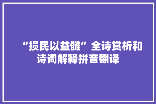 “损民以益雠”全诗赏析和诗词解释拼音翻译 “损民以益雠”全诗赏析和诗词解释拼音翻译