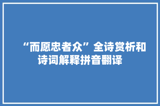 “而愿忠者众”全诗赏析和诗词解释拼音翻译 “而愿忠者众”全诗赏析和诗词解释拼音翻译