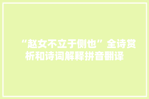 “赵女不立于侧也”全诗赏析和诗词解释拼音翻译 “赵女不立于侧也”全诗赏析和诗词解释拼音翻译