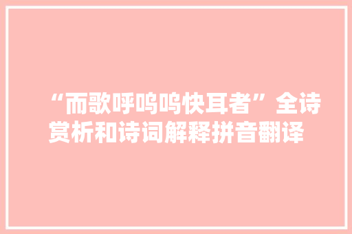 “而歌呼呜呜快耳者”全诗赏析和诗词解释拼音翻译 “而歌呼呜呜快耳者”全诗赏析和诗词解释拼音翻译