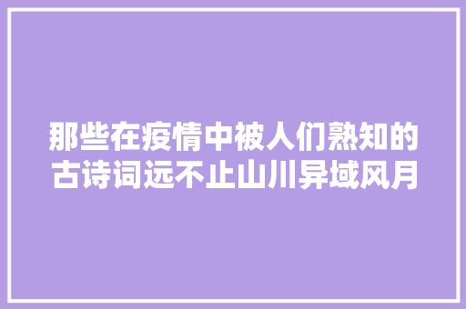 那些在疫情中被人们熟知的古诗词远不止山川异域风月同天