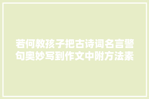 若何教孩子把古诗词名言警句奥妙写到作文中附方法素材