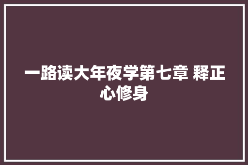 一路读大年夜学第七章 释正心修身