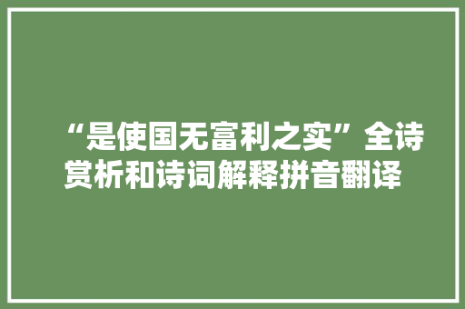 “是使国无富利之实”全诗赏析和诗词解释拼音翻译 “是使国无富利之实”全诗赏析和诗词解释拼音翻译