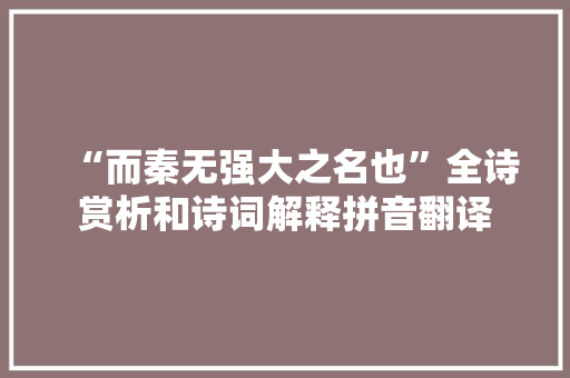 “而秦无强大之名也”全诗赏析和诗词解释拼音翻译 “而秦无强大之名也”全诗赏析和诗词解释拼音翻译
