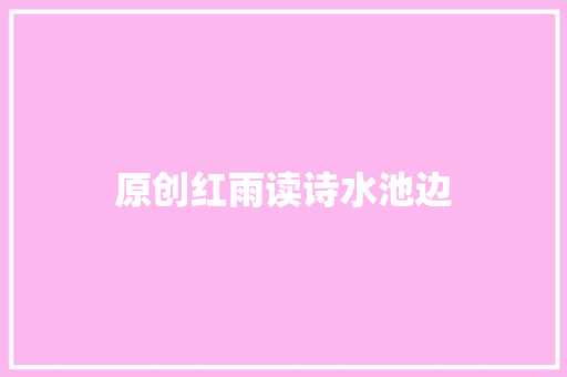 原创红雨读诗水池边