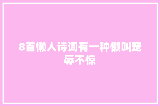 8首懒人诗词有一种懒叫宠辱不惊