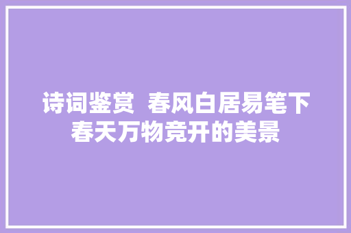 诗词鉴赏  春风白居易笔下春天万物竞开的美景