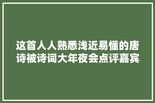 这首人人熟悉浅近易懂的唐诗被诗词大年夜会点评嘉宾解读出新高度