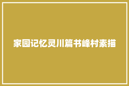 家园记忆灵川篇书峰村素描