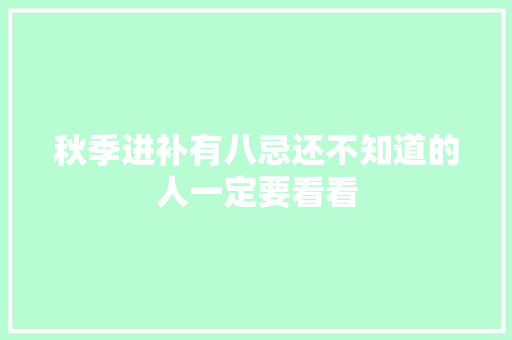 秋季进补有八忌还不知道的人一定要看看