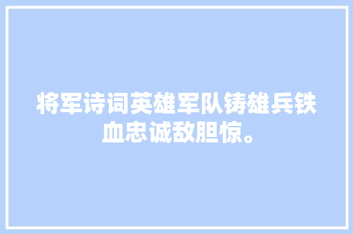 将军诗词英雄军队铸雄兵铁血忠诚敌胆惊。 将军诗词英雄军队铸雄兵铁血忠诚敌胆惊。