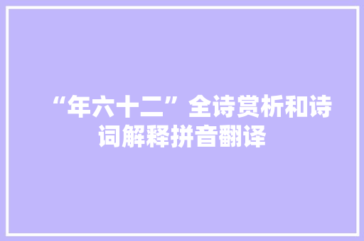 “年六十二”全诗赏析和诗词解释拼音翻译 “年六十二”全诗赏析和诗词解释拼音翻译