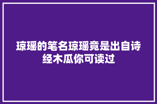 琼瑶的笔名琼瑶竟是出自诗经木瓜你可读过