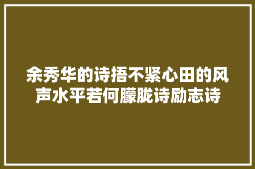 余秀华的诗捂不紧心田的风声水平若何朦胧诗励志诗