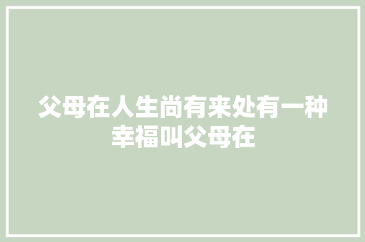 父母在人生尚有来处有一种幸福叫父母在