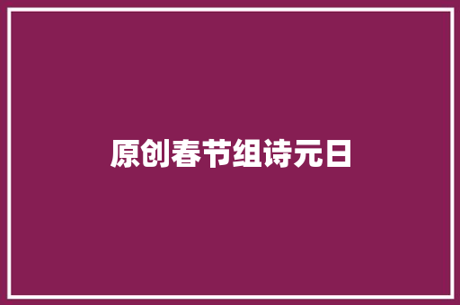 原创春节组诗元日