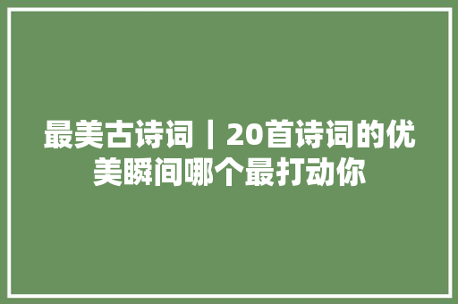 最美古诗词｜20首诗词的优美瞬间哪个最打动你
