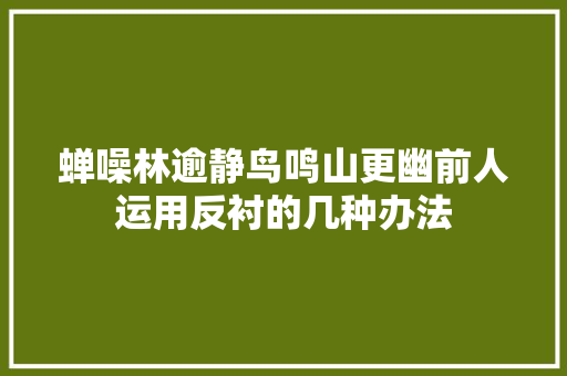 蝉噪林逾静鸟鸣山更幽前人运用反衬的几种办法 蝉噪林逾静鸟鸣山更幽前人运用反衬的几种办法