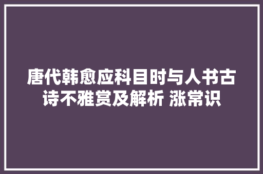 唐代韩愈应科目时与人书古诗不雅赏及解析 涨常识
