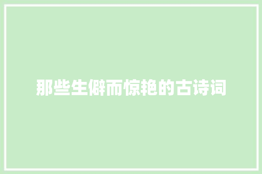 那些生僻而惊艳的古诗词 那些生僻而惊艳的古诗词