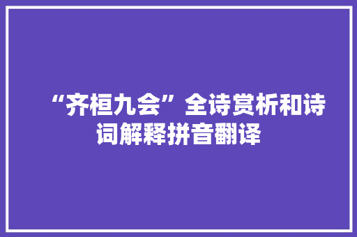 “齐桓九会”全诗赏析和诗词解释拼音翻译 “齐桓九会”全诗赏析和诗词解释拼音翻译