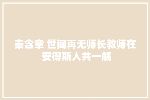 秦含章 世间再无师长教师在 安得斯人共一觞
