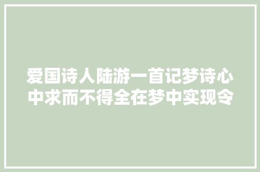 爱国诗人陆游一首记梦诗心中求而不得全在梦中实现令人感慨