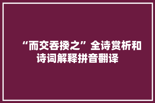 “而交吞揆之”全诗赏析和诗词解释拼音翻译 “而交吞揆之”全诗赏析和诗词解释拼音翻译