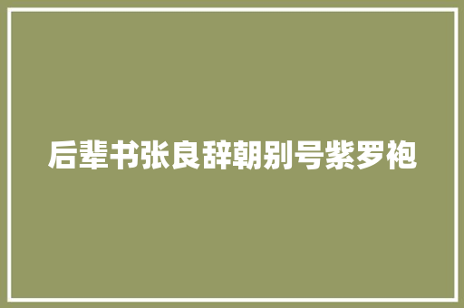后辈书张良辞朝别号紫罗袍