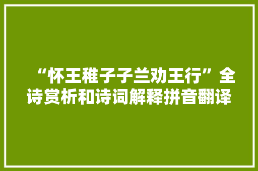 “怀王稚子子兰劝王行”全诗赏析和诗词解释拼音翻译