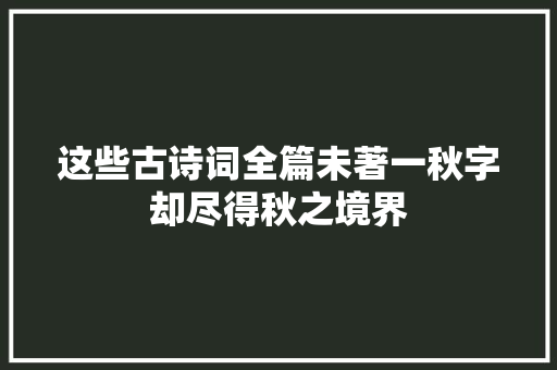 这些古诗词全篇未著一秋字却尽得秋之境界