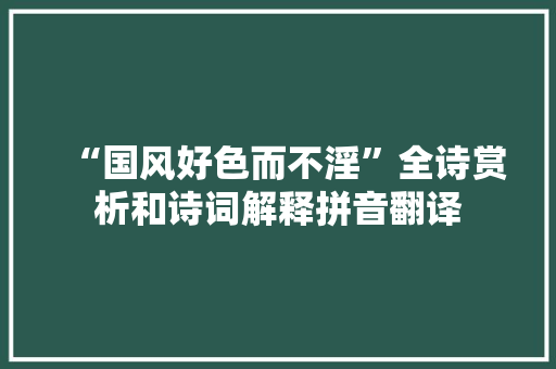 “国风好色而不淫”全诗赏析和诗词解释拼音翻译
