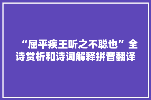 “屈平疾王听之不聪也”全诗赏析和诗词解释拼音翻译