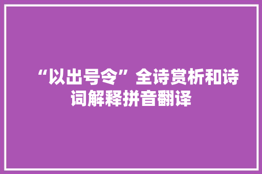 “以出号令”全诗赏析和诗词解释拼音翻译