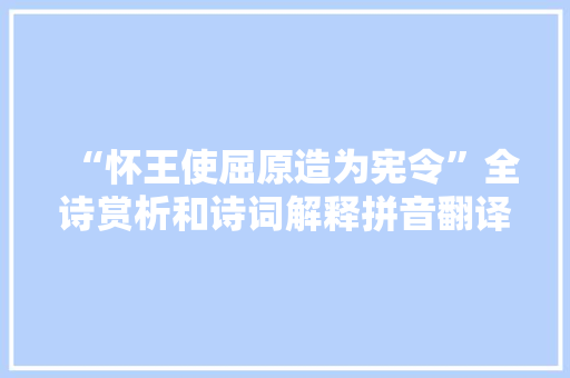 “怀王使屈原造为宪令”全诗赏析和诗词解释拼音翻译