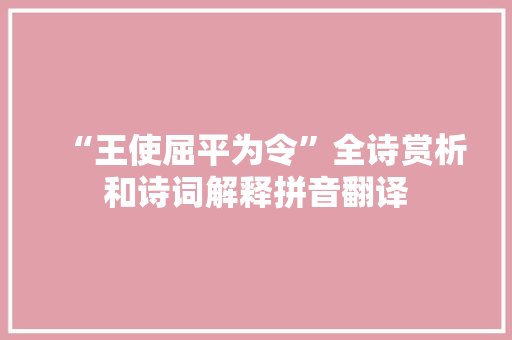 “王使屈平为令”全诗赏析和诗词解释拼音翻译 “王使屈平为令”全诗赏析和诗词解释拼音翻译