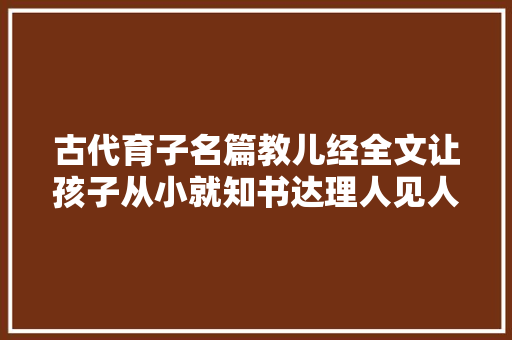 古代育子名篇教儿经全文让孩子从小就知书达理人见人爱