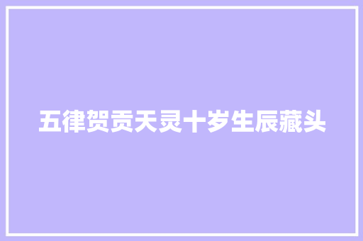 五律贺贡天灵十岁生辰藏头