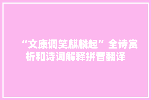 “文康调笑麒麟起”全诗赏析和诗词解释拼音翻译