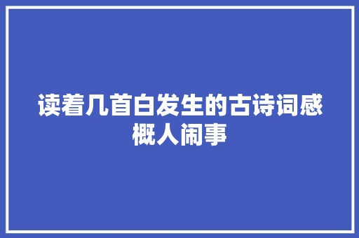 读着几首白发生的古诗词感概人闹事
