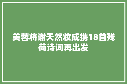 芙蓉将谢天然妆成携18首残荷诗词再出发