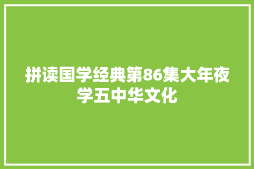拼读国学经典第86集大年夜学五中华文化