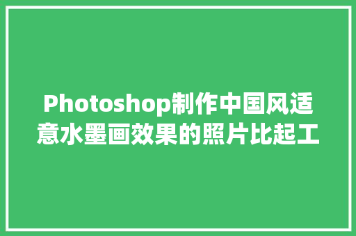Photoshop制作中国风适意水墨画效果的照片比起工笔画的更浪漫